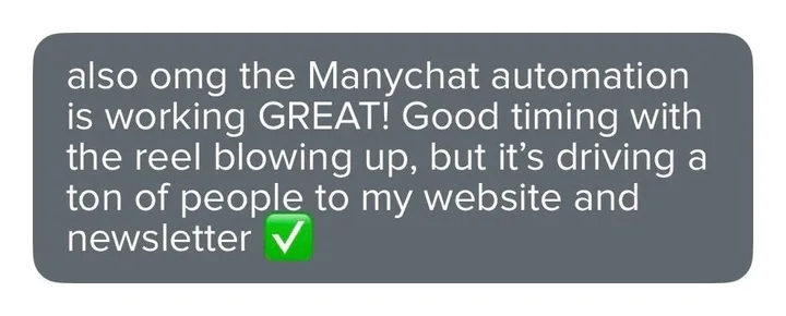 Client message: The Manychat automation is working great. Good timing with the reel blowing up, but it is driving a ton of people to my website and newsletter.